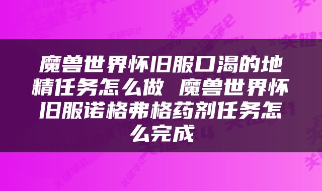 魔兽世界怀旧服口渴的地精任务怎么做 魔兽世界怀旧服诺格弗格药剂任务怎么完成