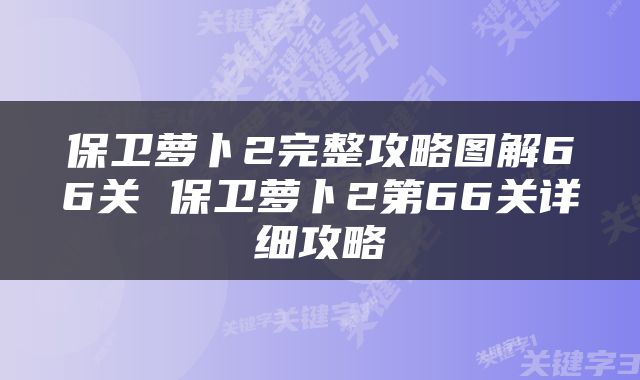 保卫萝卜2完整攻略图解66关 保卫萝卜2第66关详细攻略