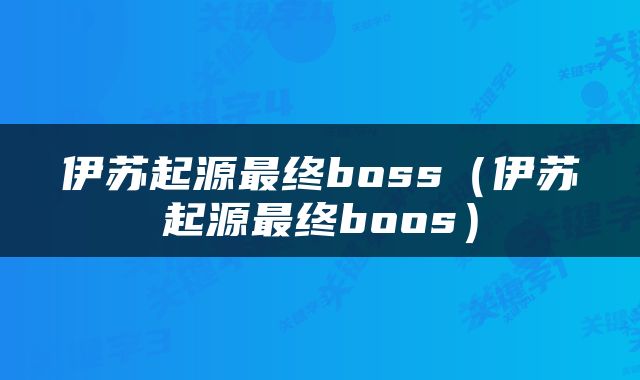 伊苏起源最终boss（伊苏起源最终boos）