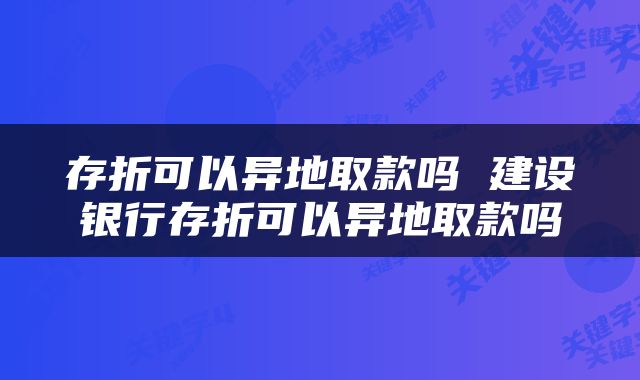 存折可以异地取款吗 建设银行存折可以异地取款吗