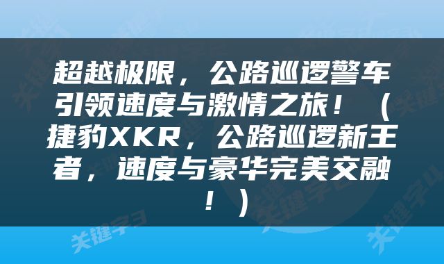 超越极限，公路巡逻警车引领速度与激情之旅！（捷豹XKR，公路巡逻新王者，速度与豪华完美交融！）