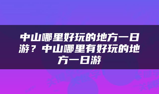 中山哪里好玩的地方一日游？中山哪里有好玩的地方一日游