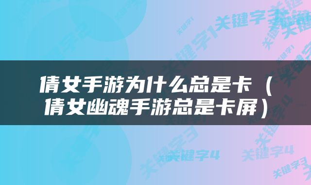 倩女手游为什么总是卡（倩女幽魂手游总是卡屏）