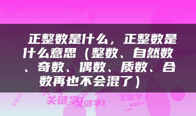  正整数是什么，正整数是什么意思（整数、自然数、奇数、偶数、质数、合数再也不会混了） 