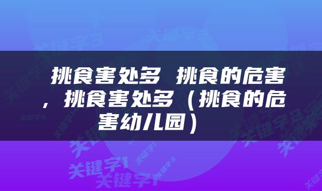  挑食害处多 挑食的危害，挑食害处多（挑食的危害幼儿园） 
