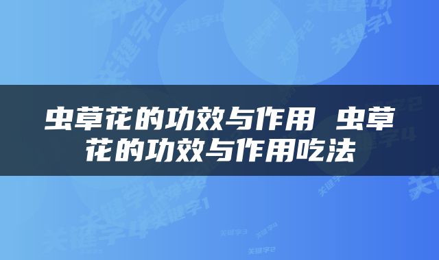 虫草花的功效与作用 虫草花的功效与作用吃法