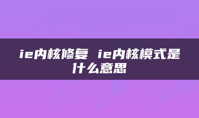 ie内核修复 ie内核模式是什么意思