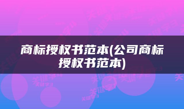 商标授权书范本(公司商标授权书范本)