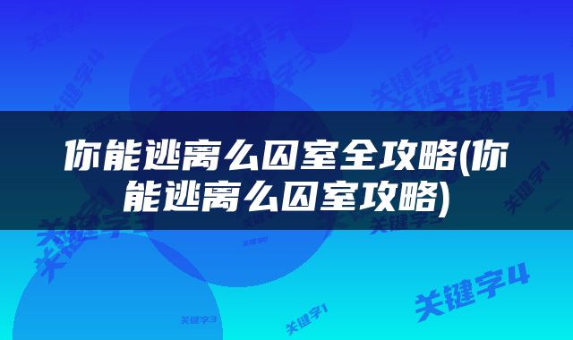 你能逃离么囚室全攻略(你能逃离么囚室攻略)