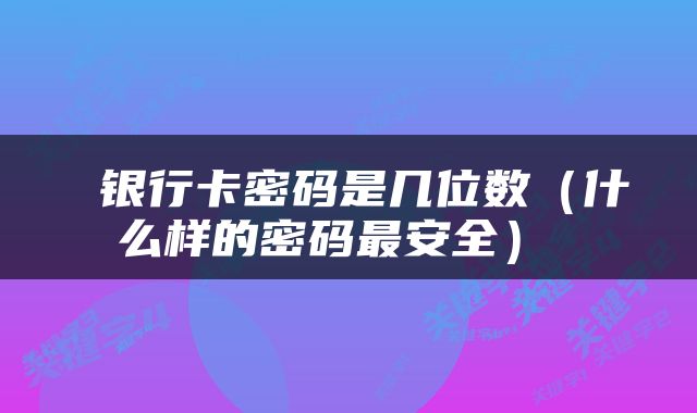  银行卡密码是几位数（什么样的密码最安全） 