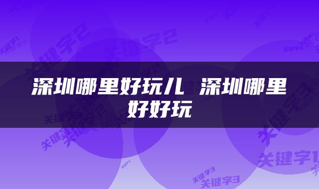 深圳哪里好玩儿 深圳哪里好好玩