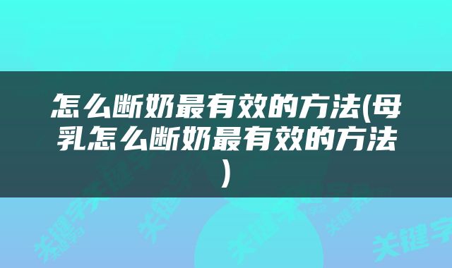 怎么断奶最有效的方法(母乳怎么断奶最有效的方法)