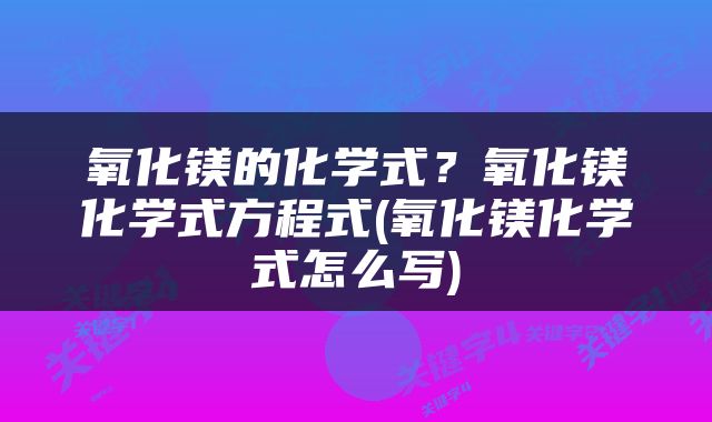氧化镁的化学式？氧化镁化学式方程式(氧化镁化学式怎么写)