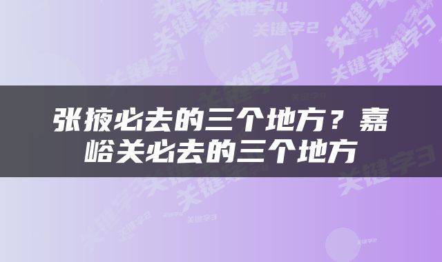 张掖必去的三个地方？嘉峪关必去的三个地方