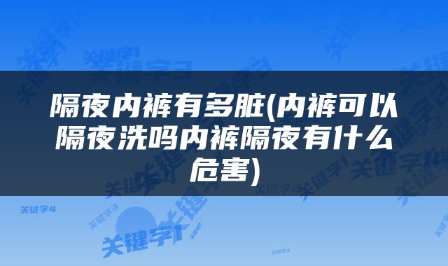 隔夜内裤有多脏(内裤可以隔夜洗吗内裤隔夜有什么危害)