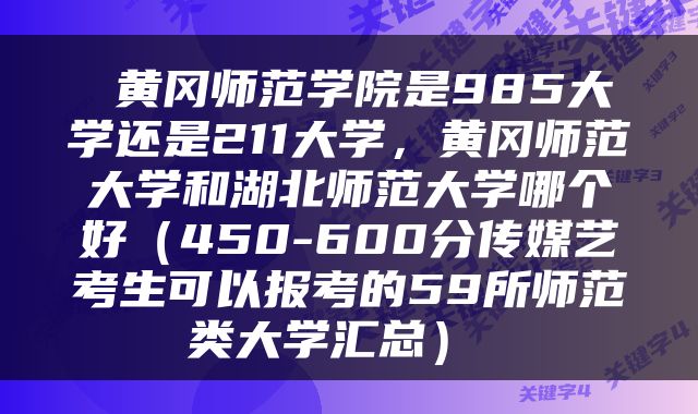  黄冈师范学院是985大学还是211大学，黄冈师范大学和湖北师范大学哪个好（450-600分传媒艺考生可以报考的59所师范类大学汇总） 