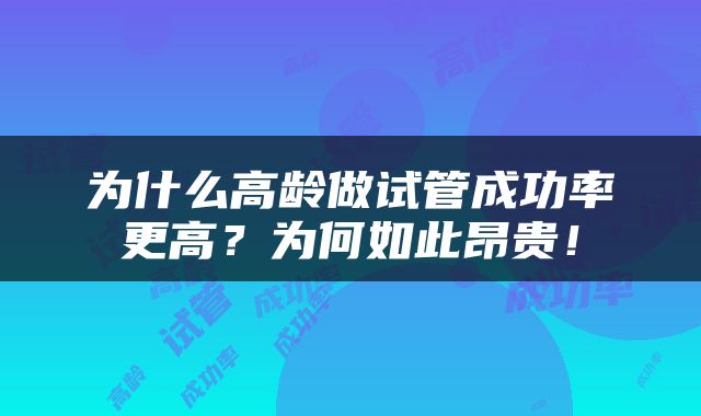 为什么高龄做试管成功率更高？为何如此昂贵！