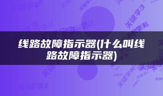 线路故障指示器(什么叫线路故障指示器)