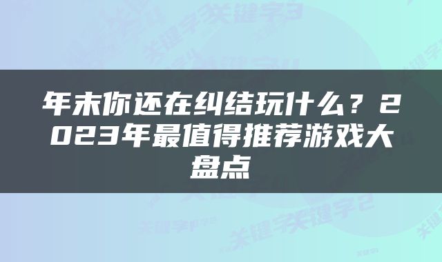 年末你还在纠结玩什么？2023年最值得推荐游戏大盘点