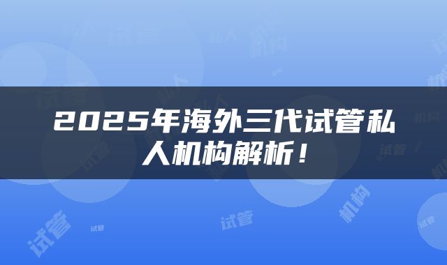 2025年海外三代试管私人机构解析！