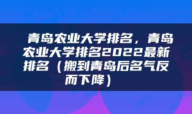  青岛农业大学排名，青岛农业大学排名2022最新排名（搬到青岛后名气反而下降） 