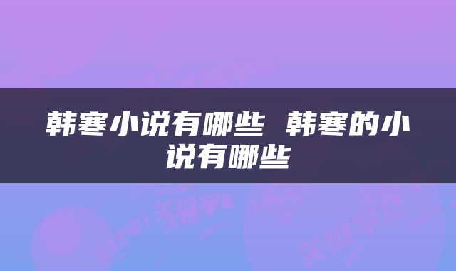 韩寒小说有哪些 韩寒的小说有哪些