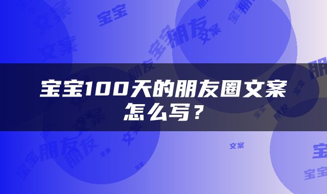 宝宝100天的朋友圈文案怎么写？