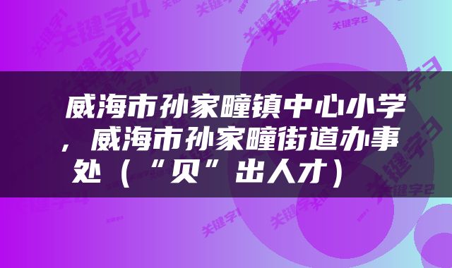  威海市孙家疃镇中心小学，威海市孙家疃街道办事处（“贝”出人才） 