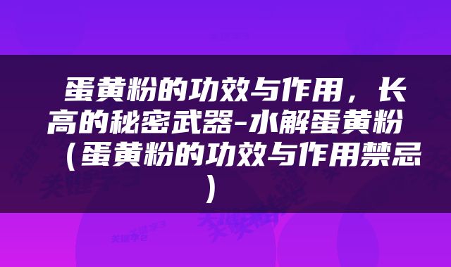  蛋黄粉的功效与作用，长高的秘密武器-水解蛋黄粉（蛋黄粉的功效与作用禁忌） 