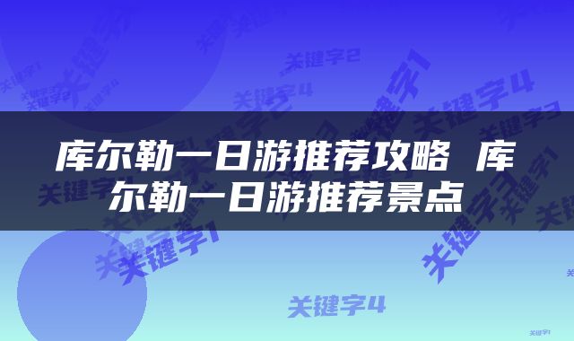 库尔勒一日游推荐攻略 库尔勒一日游推荐景点