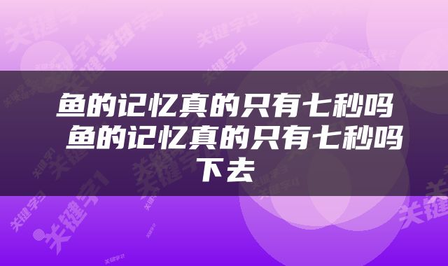 鱼的记忆真的只有七秒吗 鱼的记忆真的只有七秒吗下去