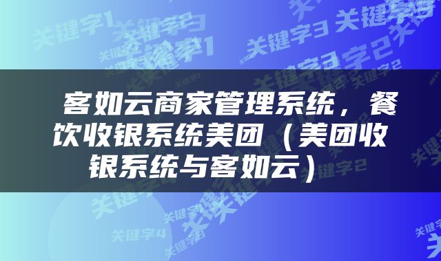  客如云商家管理系统，餐饮收银系统美团（美团收银系统与客如云） 