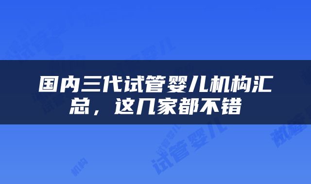 国内三代试管婴儿机构汇总，这几家都不错