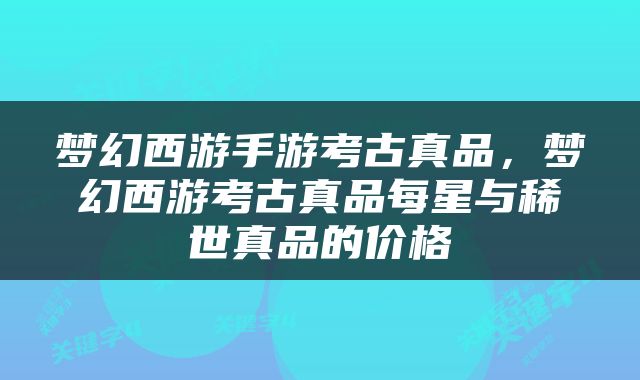 梦幻西游手游考古真品，梦幻西游考古真品每星与稀世真品的价格