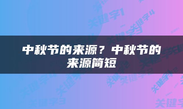 中秋节的来源？中秋节的来源简短