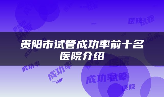贵阳市试管成功率前十名医院介绍