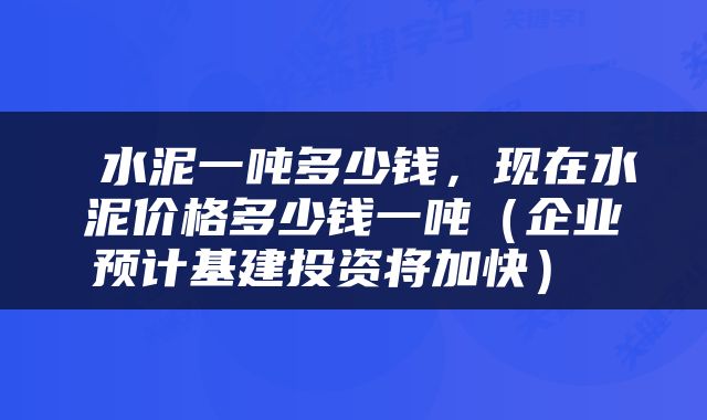  水泥一吨多少钱，现在水泥价格多少钱一吨（企业预计基建投资将加快） 