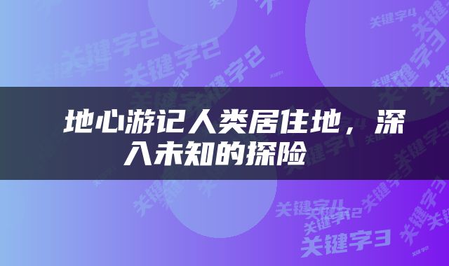  地心游记人类居住地，深入未知的探险 