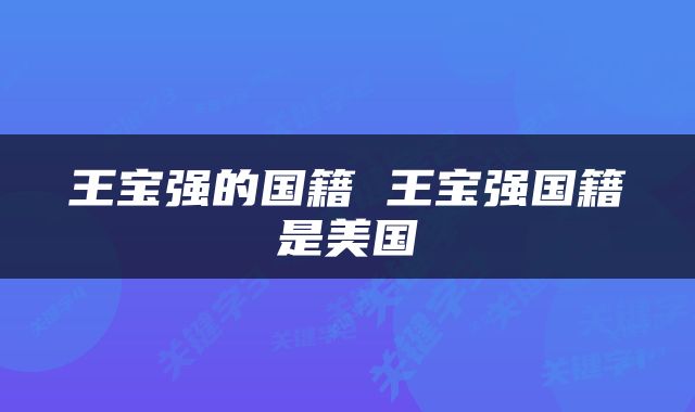 王宝强的国籍 王宝强国籍是美国