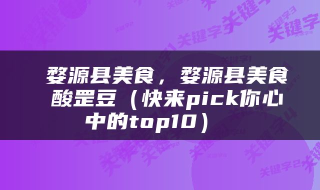  婺源县美食，婺源县美食 酸罡豆（快来pick你心中的top10） 