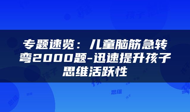 专题速览：儿童脑筋急转弯2000题-迅速提升孩子思维活跃性