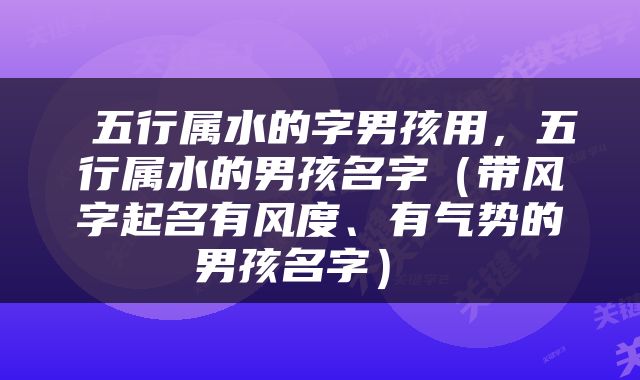  五行属水的字男孩用，五行属水的男孩名字（带风字起名有风度、有气势的男孩名字） 