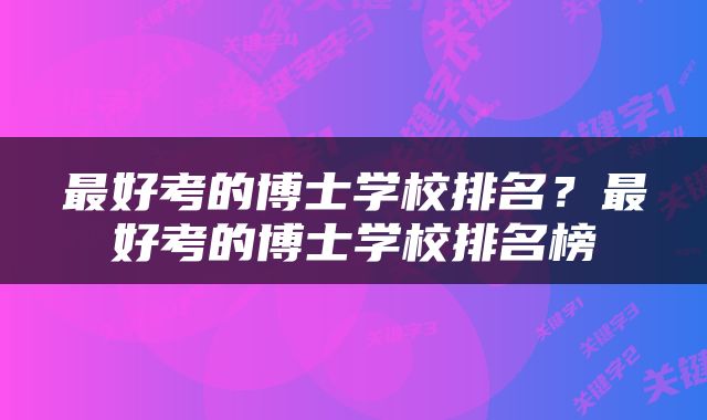 最好考的博士学校排名？最好考的博士学校排名榜