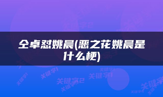 仝卓怼姚晨(恶之花姚晨是什么梗)