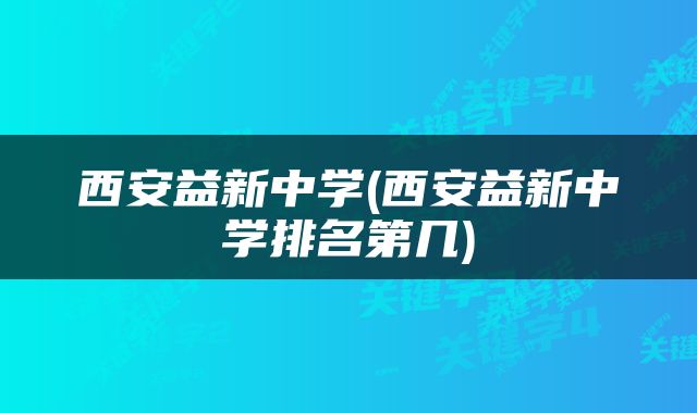西安益新中学(西安益新中学排名第几)