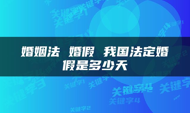 婚姻法 婚假 我国法定婚假是多少天