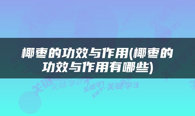 椰枣的功效与作用(椰枣的功效与作用有哪些)