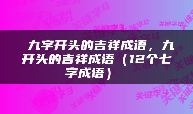  九字开头的吉祥成语，九开头的吉祥成语（12个七字成语） 