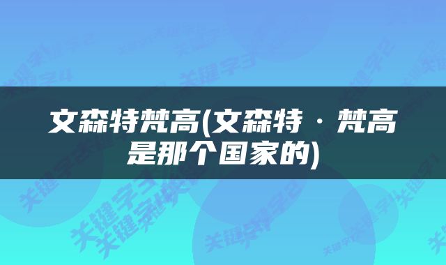 文森特梵高(文森特·梵高是那个国家的)
