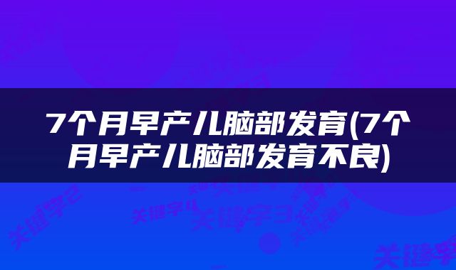 7个月早产儿脑部发育(7个月早产儿脑部发育不良)
